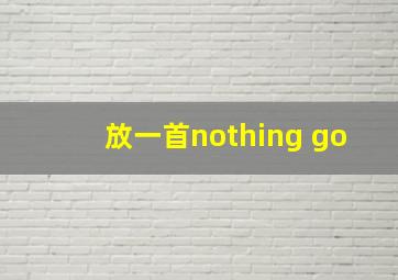 放一首nothing go